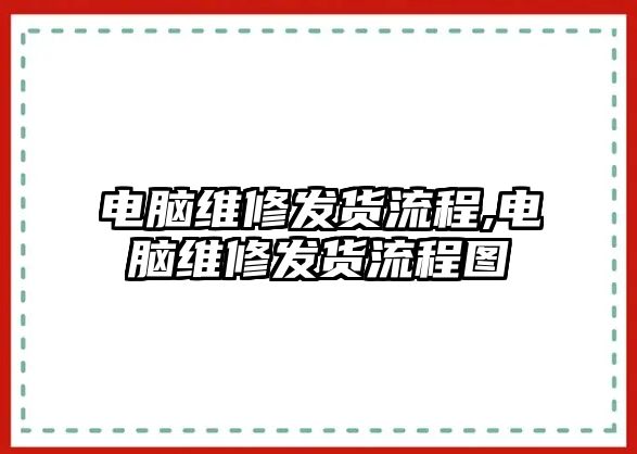 電腦維修發貨流程,電腦維修發貨流程圖