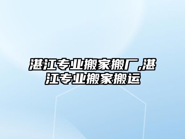 湛江專業(yè)搬家搬廠,湛江專業(yè)搬家搬運(yùn)