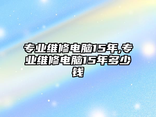 專業維修電腦15年,專業維修電腦15年多少錢