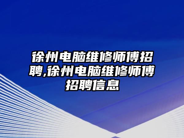 徐州電腦維修師傅招聘,徐州電腦維修師傅招聘信息