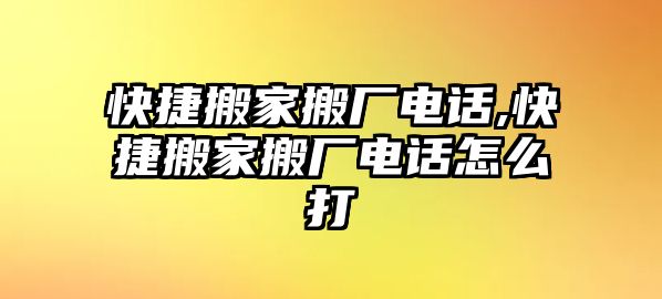 快捷搬家搬廠電話,快捷搬家搬廠電話怎么打