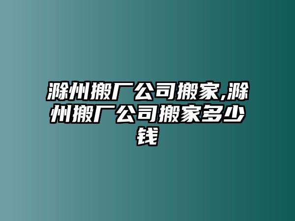 滁州搬廠公司搬家,滁州搬廠公司搬家多少錢