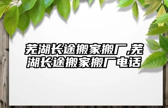 蕪湖長途搬家搬廠,蕪湖長途搬家搬廠電話