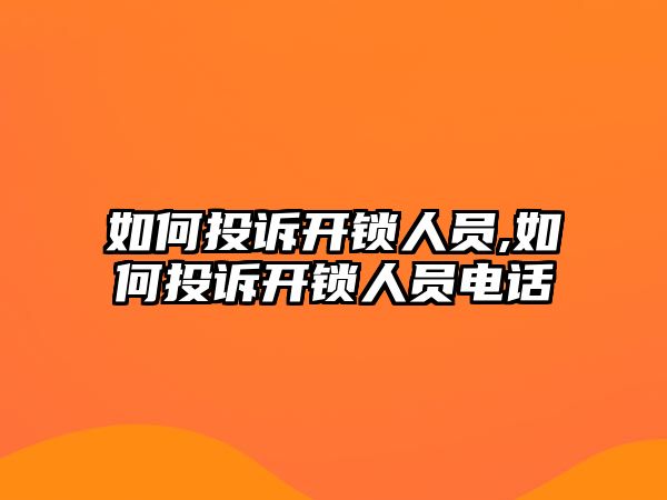 如何投訴開鎖人員,如何投訴開鎖人員電話