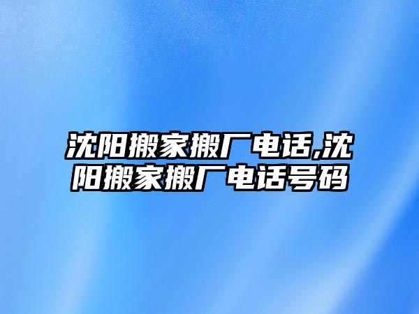 沈陽搬家搬廠電話,沈陽搬家搬廠電話號碼