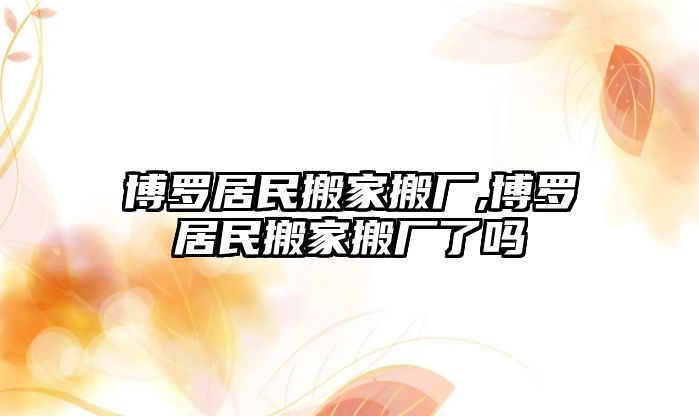 博羅居民搬家搬廠,博羅居民搬家搬廠了嗎