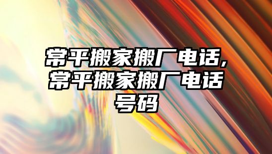 常平搬家搬廠電話,常平搬家搬廠電話號碼