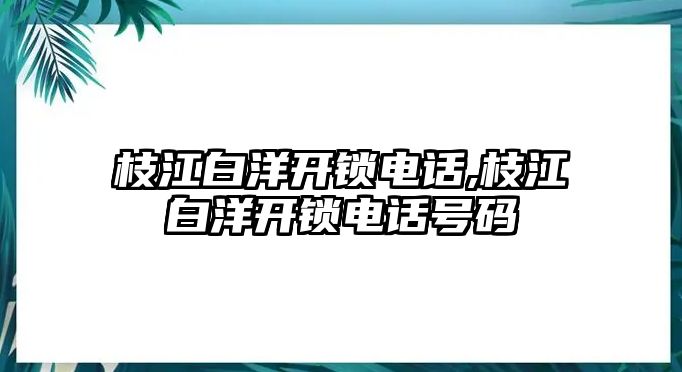 枝江白洋開鎖電話,枝江白洋開鎖電話號碼