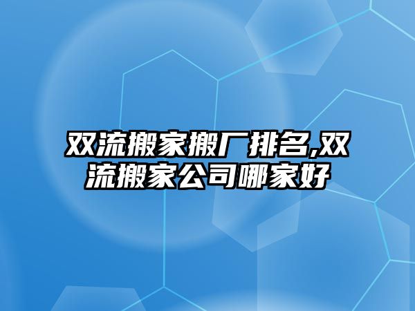 雙流搬家搬廠排名,雙流搬家公司哪家好