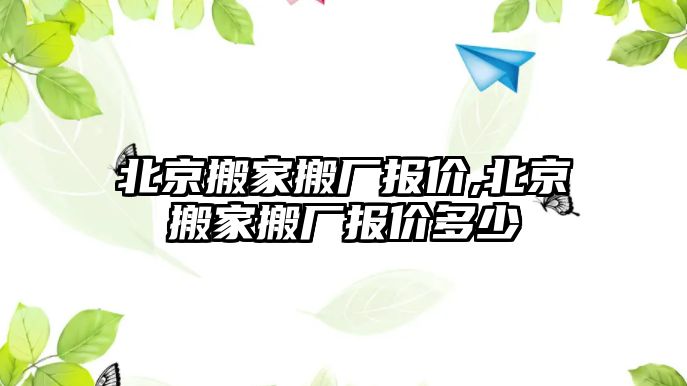 北京搬家搬廠報價,北京搬家搬廠報價多少