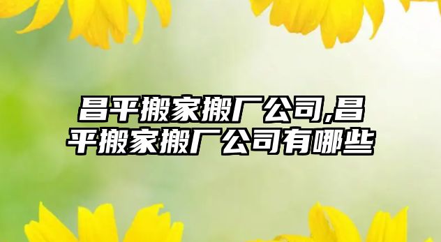 昌平搬家搬廠公司,昌平搬家搬廠公司有哪些