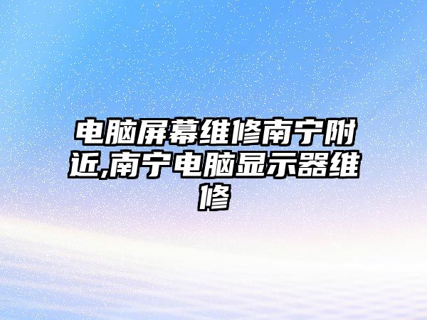 電腦屏幕維修南寧附近,南寧電腦顯示器維修