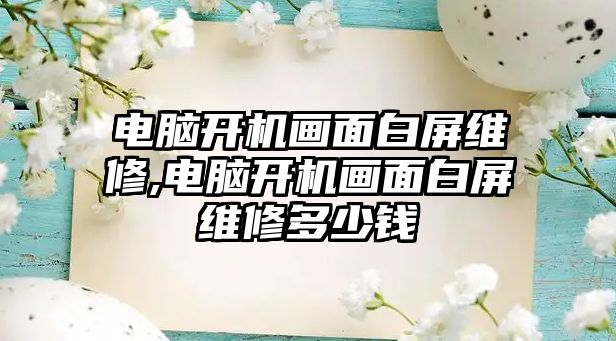 電腦開機畫面白屏維修,電腦開機畫面白屏維修多少錢