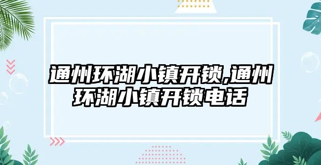 通州環湖小鎮開鎖,通州環湖小鎮開鎖電話