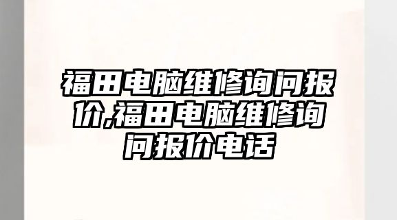 福田電腦維修詢問報價,福田電腦維修詢問報價電話