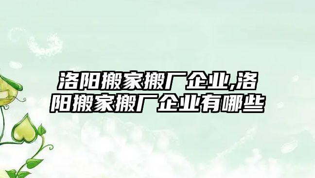 洛陽搬家搬廠企業,洛陽搬家搬廠企業有哪些