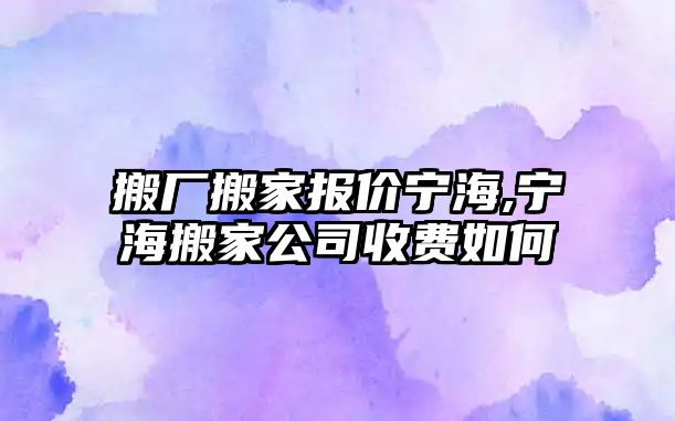 搬廠搬家報價寧海,寧海搬家公司收費如何