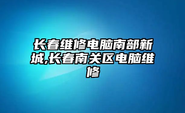 長春維修電腦南部新城,長春南關區電腦維修