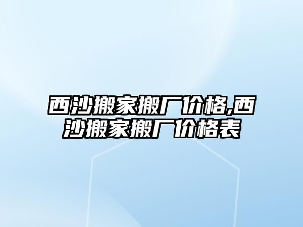 西沙搬家搬廠價格,西沙搬家搬廠價格表