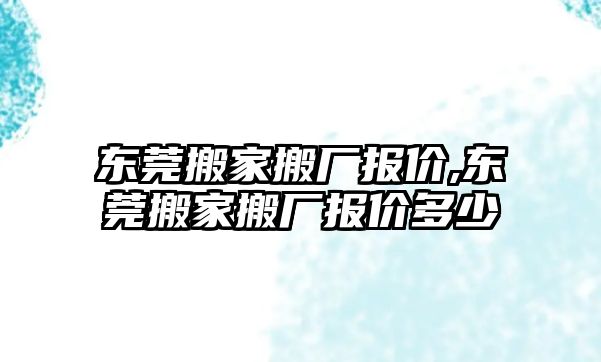 東莞搬家搬廠報價,東莞搬家搬廠報價多少