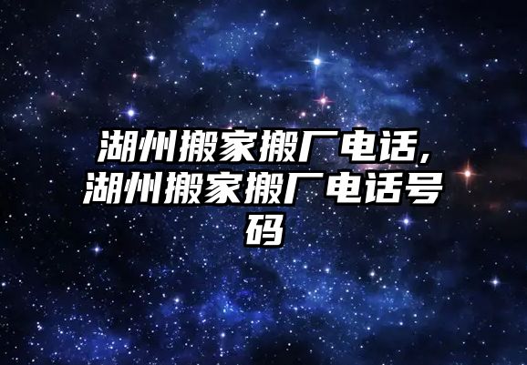 湖州搬家搬廠電話,湖州搬家搬廠電話號(hào)碼