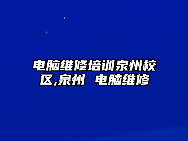 電腦維修培訓(xùn)泉州校區(qū),泉州 電腦維修