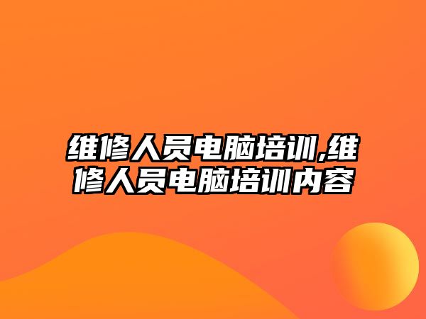 維修人員電腦培訓,維修人員電腦培訓內容