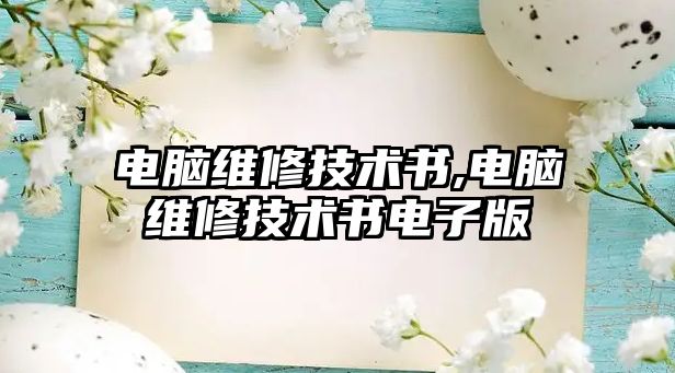 電腦維修技術(shù)書,電腦維修技術(shù)書電子版