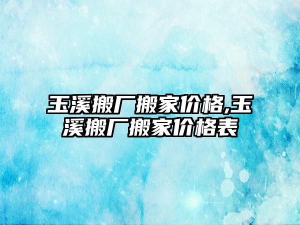 玉溪搬廠搬家價格,玉溪搬廠搬家價格表