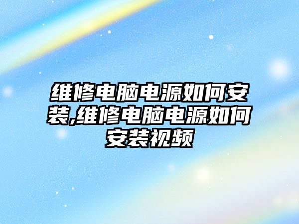 維修電腦電源如何安裝,維修電腦電源如何安裝視頻