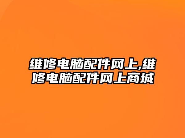 維修電腦配件網上,維修電腦配件網上商城