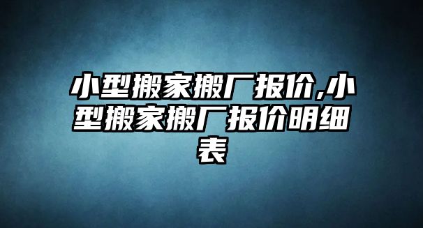 小型搬家搬廠報(bào)價(jià),小型搬家搬廠報(bào)價(jià)明細(xì)表