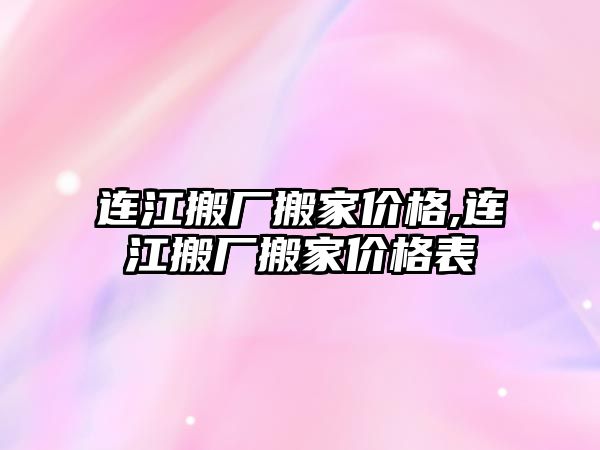 連江搬廠搬家價格,連江搬廠搬家價格表