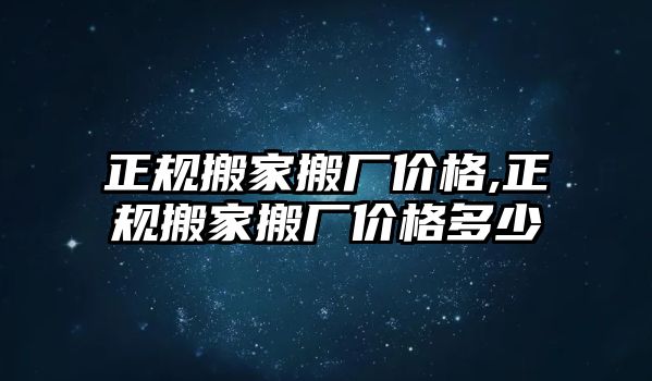 正規(guī)搬家搬廠價格,正規(guī)搬家搬廠價格多少