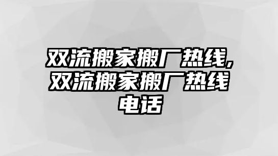 雙流搬家搬廠熱線,雙流搬家搬廠熱線電話