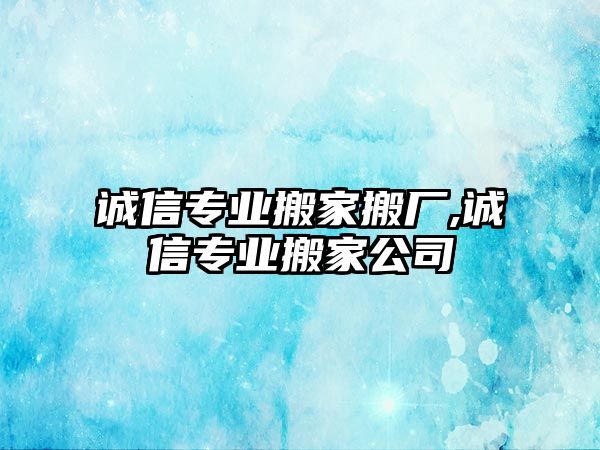 誠信專業搬家搬廠,誠信專業搬家公司