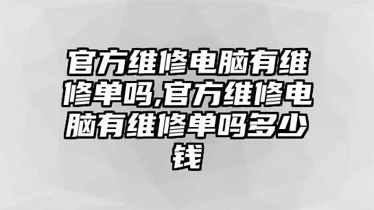 官方維修電腦有維修單嗎,官方維修電腦有維修單嗎多少錢