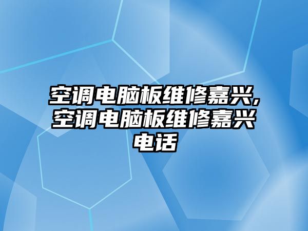 空調電腦板維修嘉興,空調電腦板維修嘉興電話