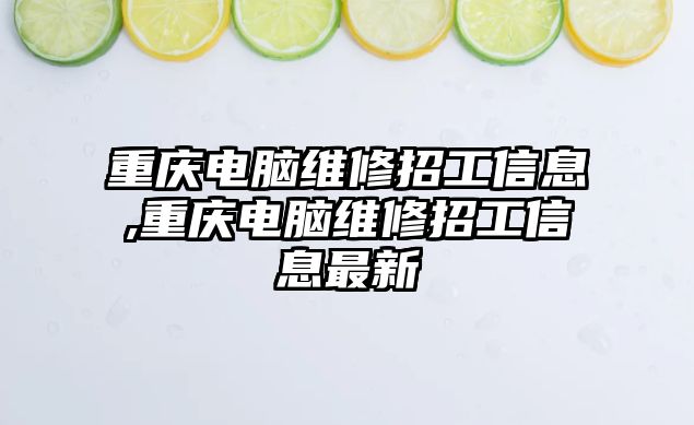 重慶電腦維修招工信息,重慶電腦維修招工信息最新