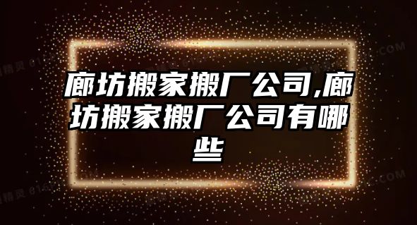 廊坊搬家搬廠公司,廊坊搬家搬廠公司有哪些