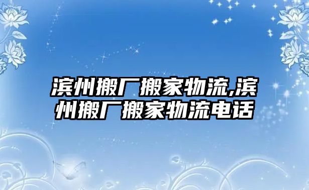 濱州搬廠搬家物流,濱州搬廠搬家物流電話