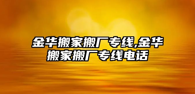 金華搬家搬廠專線,金華搬家搬廠專線電話