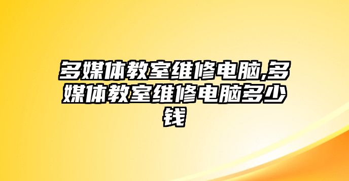 多媒體教室維修電腦,多媒體教室維修電腦多少錢