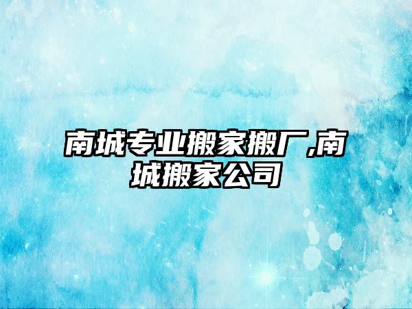 南城專業搬家搬廠,南城搬家公司