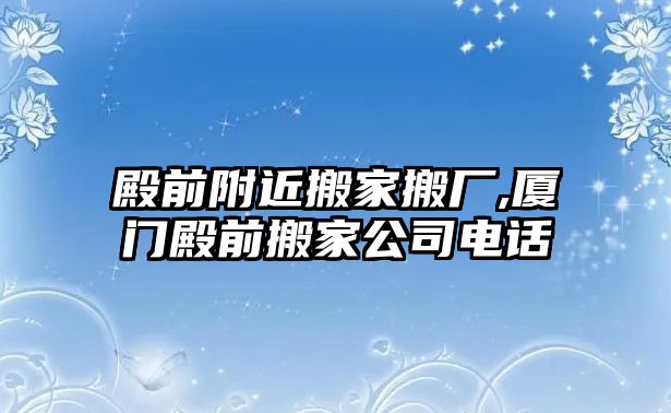 殿前附近搬家搬廠,廈門殿前搬家公司電話