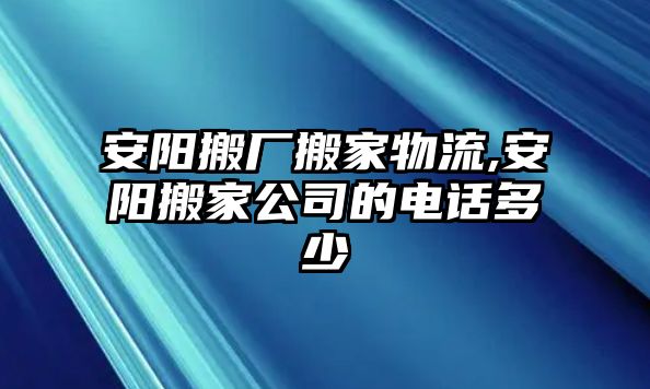 安陽搬廠搬家物流,安陽搬家公司的電話多少