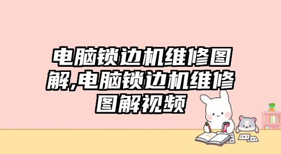 電腦鎖邊機維修圖解,電腦鎖邊機維修圖解視頻