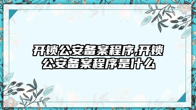 開鎖公安備案程序,開鎖公安備案程序是什么