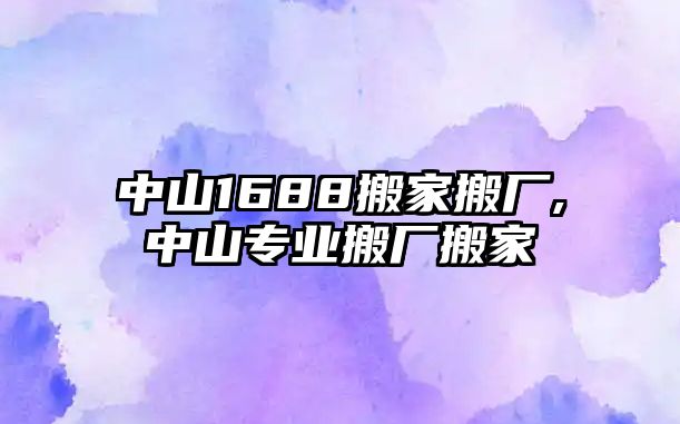 中山1688搬家搬廠,中山專業搬廠搬家