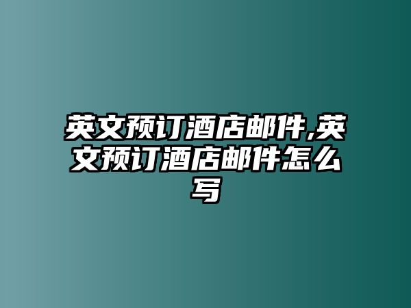 英文預(yù)訂酒店郵件,英文預(yù)訂酒店郵件怎么寫